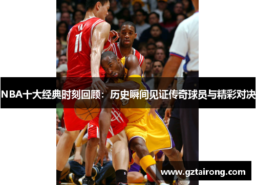 NBA十大经典时刻回顾：历史瞬间见证传奇球员与精彩对决